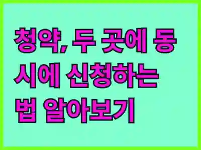 청약, 두 곳에 동시에 신청하는 법 알아보기
