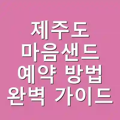제주도 마음샌드 예약 방법 완벽 가이드