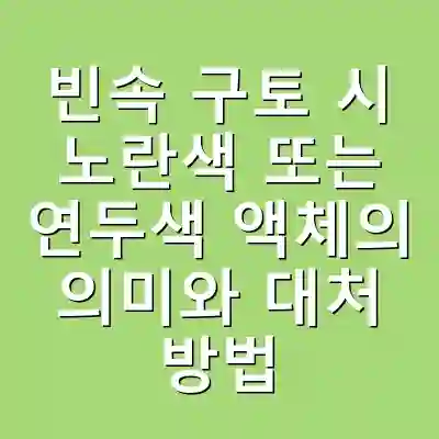 빈속 구토 시 노란색 또는 연두색 액체의 의미와 대처 방법