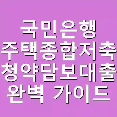 국민은행 주택종합저축 청약담보대출 완벽 가이드