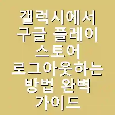 갤럭시에서 구글 플레이 스토어 로그아웃하는 방법 완벽 가이드