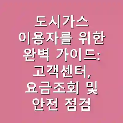 도시가스 이용자를 위한 완벽 가이드: 고객센터, 요금조회 및 안전 점검