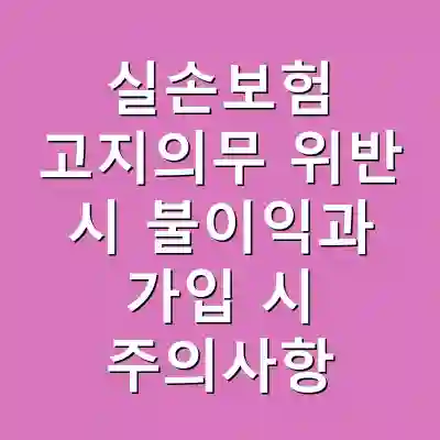 실손보험 고지의무 위반 시 불이익과 가입 시 주의사항