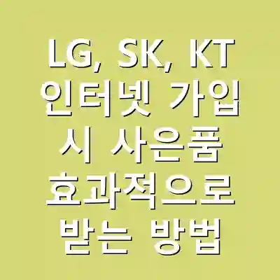 LG, SK, KT 인터넷 가입 시 사은품 효과적으로 받는 방법