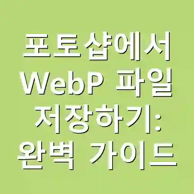 포토샵에서 WebP 파일 저장하기: 완벽 가이드