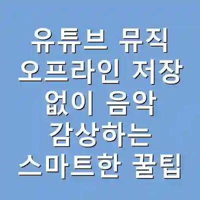유튜브 뮤직 오프라인 저장 없이 음악 감상하는 스마트한 꿀팁