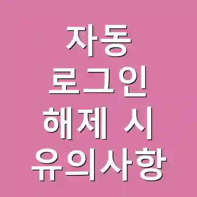 자동 로그인 해제 시 유의사항