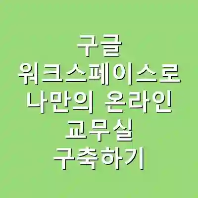 구글 워크스페이스로 나만의 온라인 교무실 구축하기