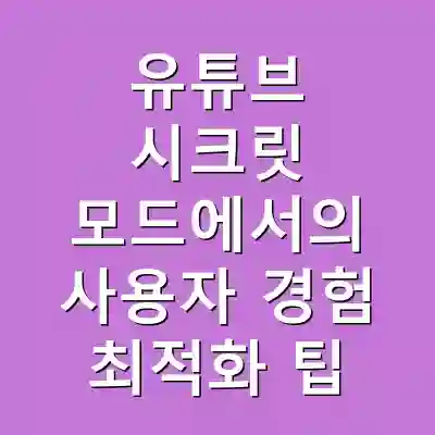 유튜브 시크릿 모드에서의 사용자 경험 최적화 팁