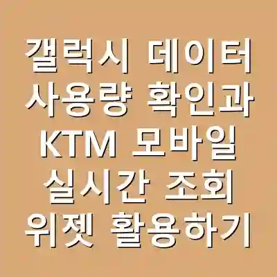 갤럭시 데이터 사용량 확인과 KTM 모바일 실시간 조회 위젯 활용하기