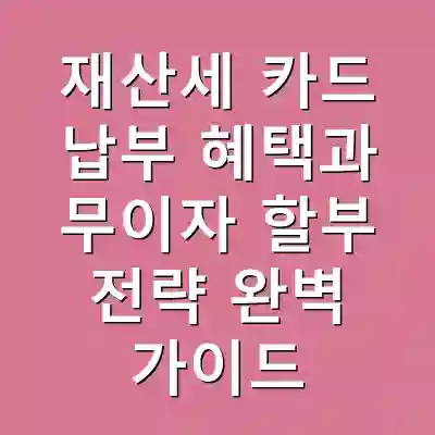재산세 카드 납부 혜택과 무이자 할부 전략 완벽 가이드