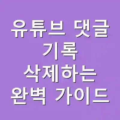 유튜브 댓글 기록 삭제하는 완벽 가이드