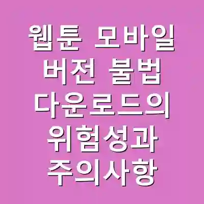 웹툰 모바일 버전 불법 다운로드의 위험성과 주의사항