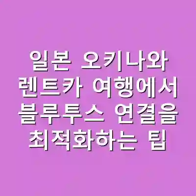 일본 오키나와 렌트카 여행에서 블루투스 연결을 최적화하는 팁