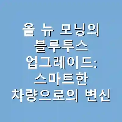 올 뉴 모닝의 블루투스 업그레이드: 스마트한 차량으로의 변신